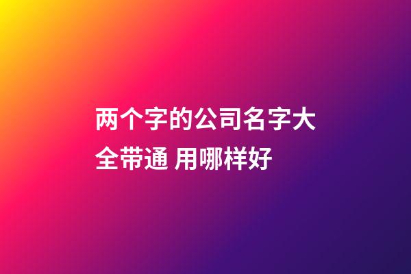 两个字的公司名字大全带通 用哪样好-第1张-公司起名-玄机派